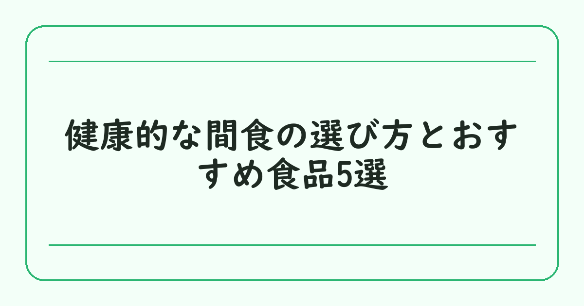 健康的な間食の選び方とおすすめ食品5選