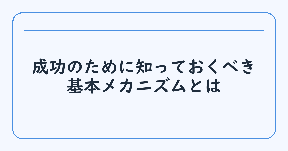 成功のために知っておくべき基本メカニズムとは