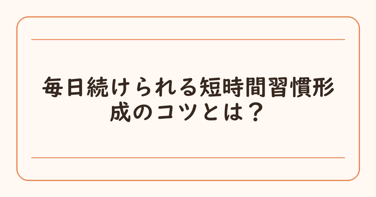 毎日続けられる短時間習慣形成のコツとは？