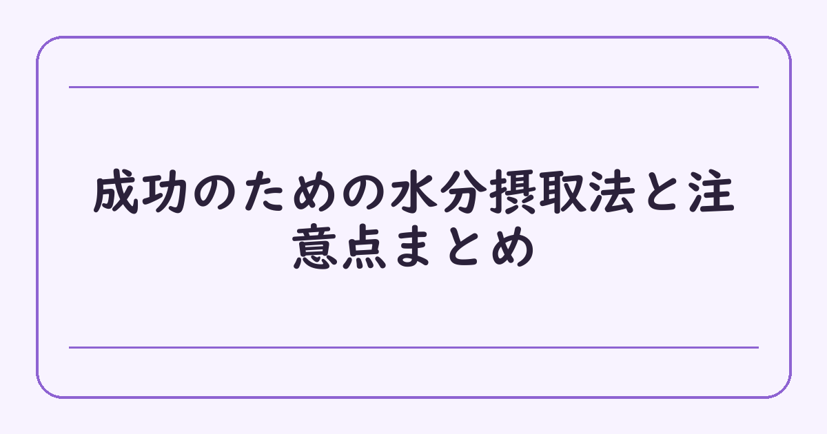 成功のための水分摂取法と注意点まとめ