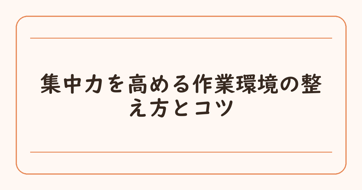 集中力を高める作業環境の整え方とコツ