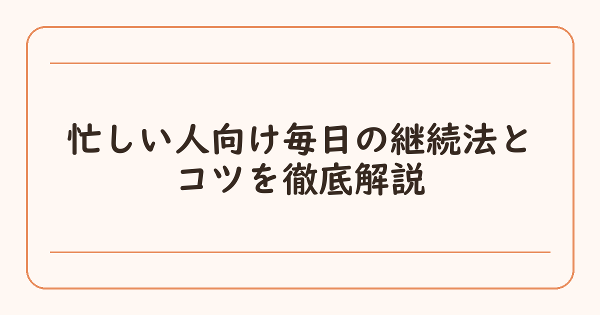 忙しい人向け毎日の継続法とコツを徹底解説