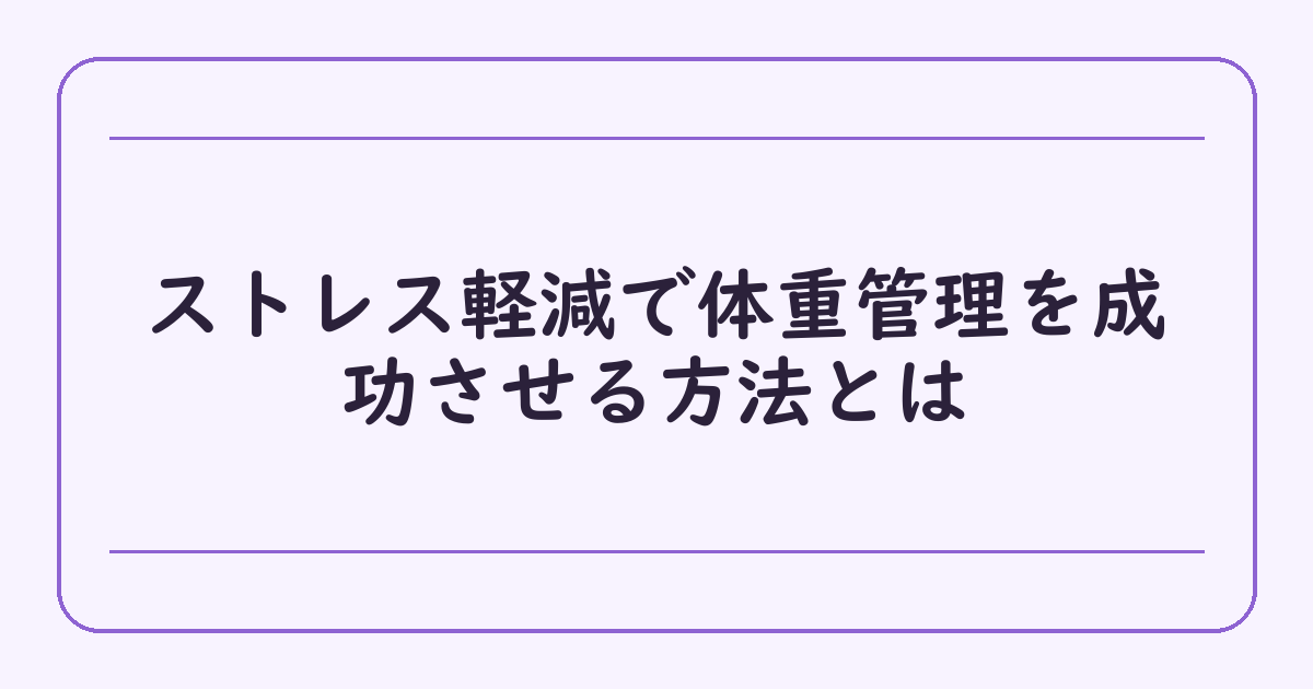 ストレス軽減で体重管理を成功させる方法とは