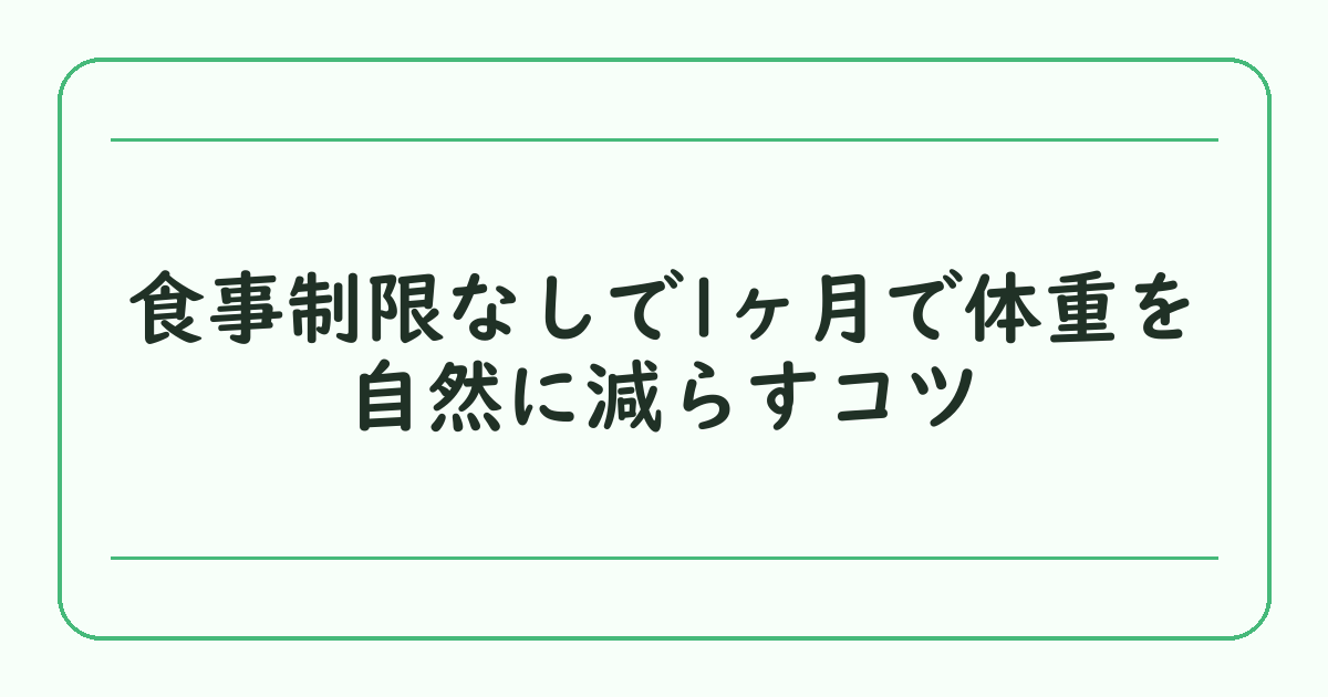 食事制限なしで1ヶ月で体重を自然に減らすコツ