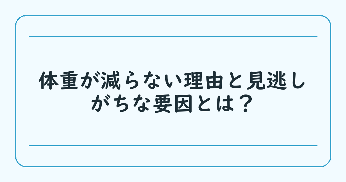 体重が減らない理由と見逃しがちな要因とは？