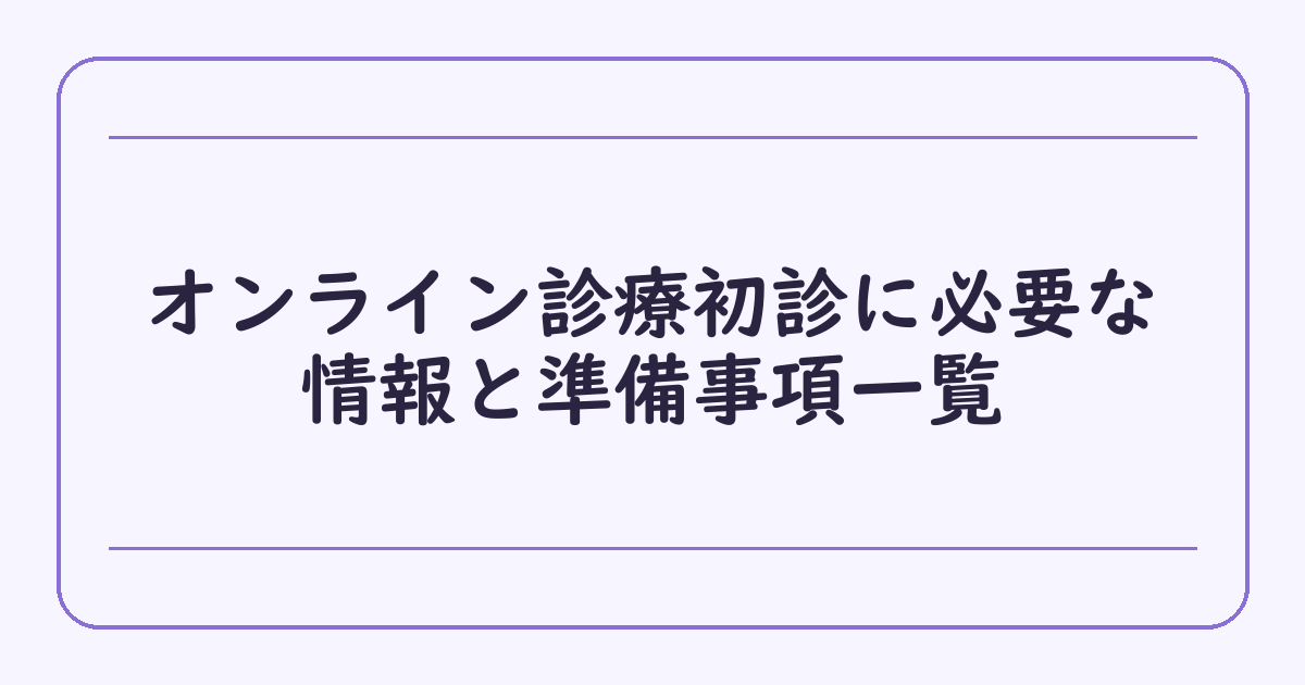 オンライン診療初診に必要な情報と準備事項一覧