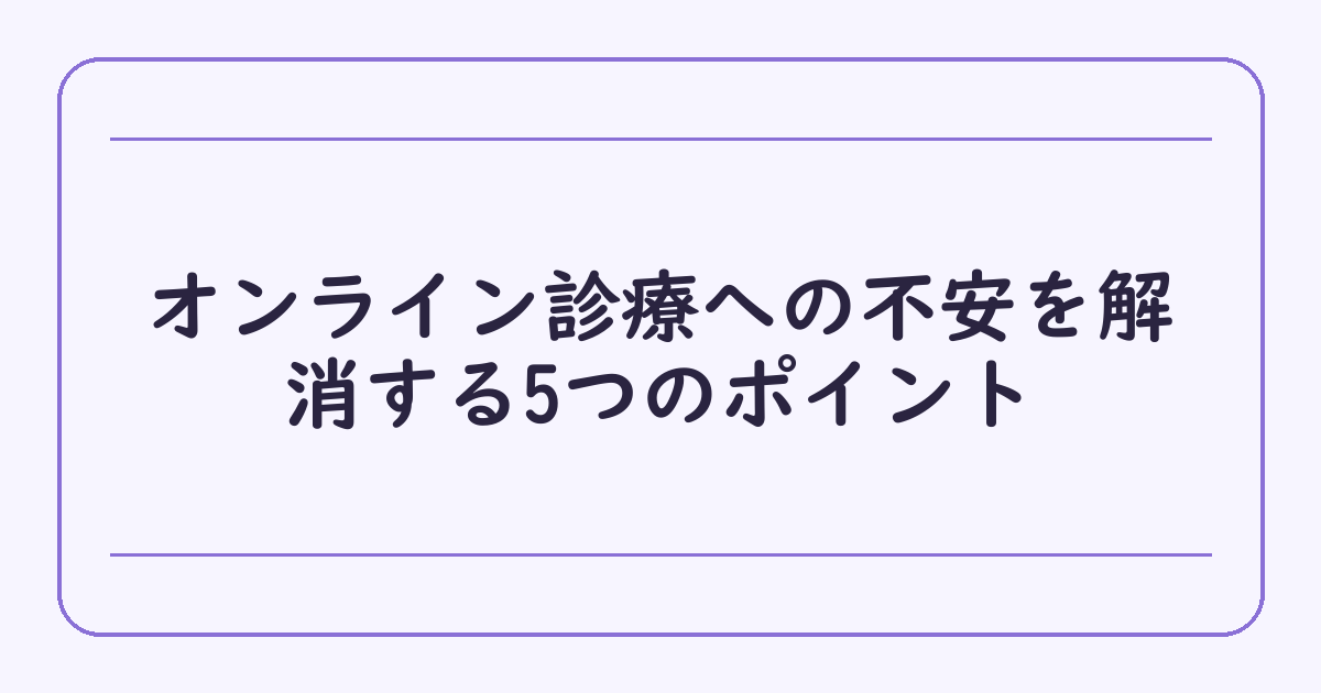 オンライン診療への不安を解消する5つのポイント