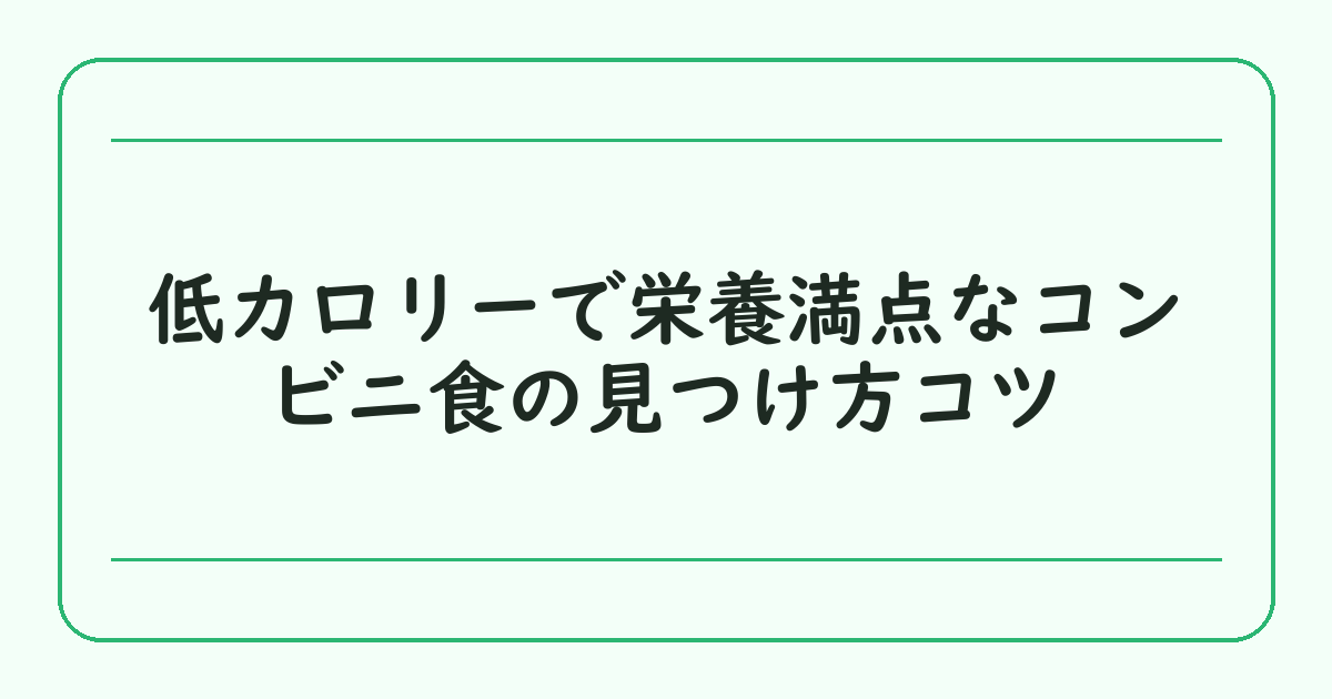 低カロリーで栄養満点なコンビニ食の見つけ方コツ