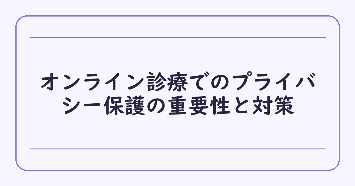 オンライン診療でのプライバシー保護の重要性と対策