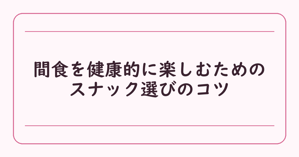 間食を健康的に楽しむためのスナック選びのコツ